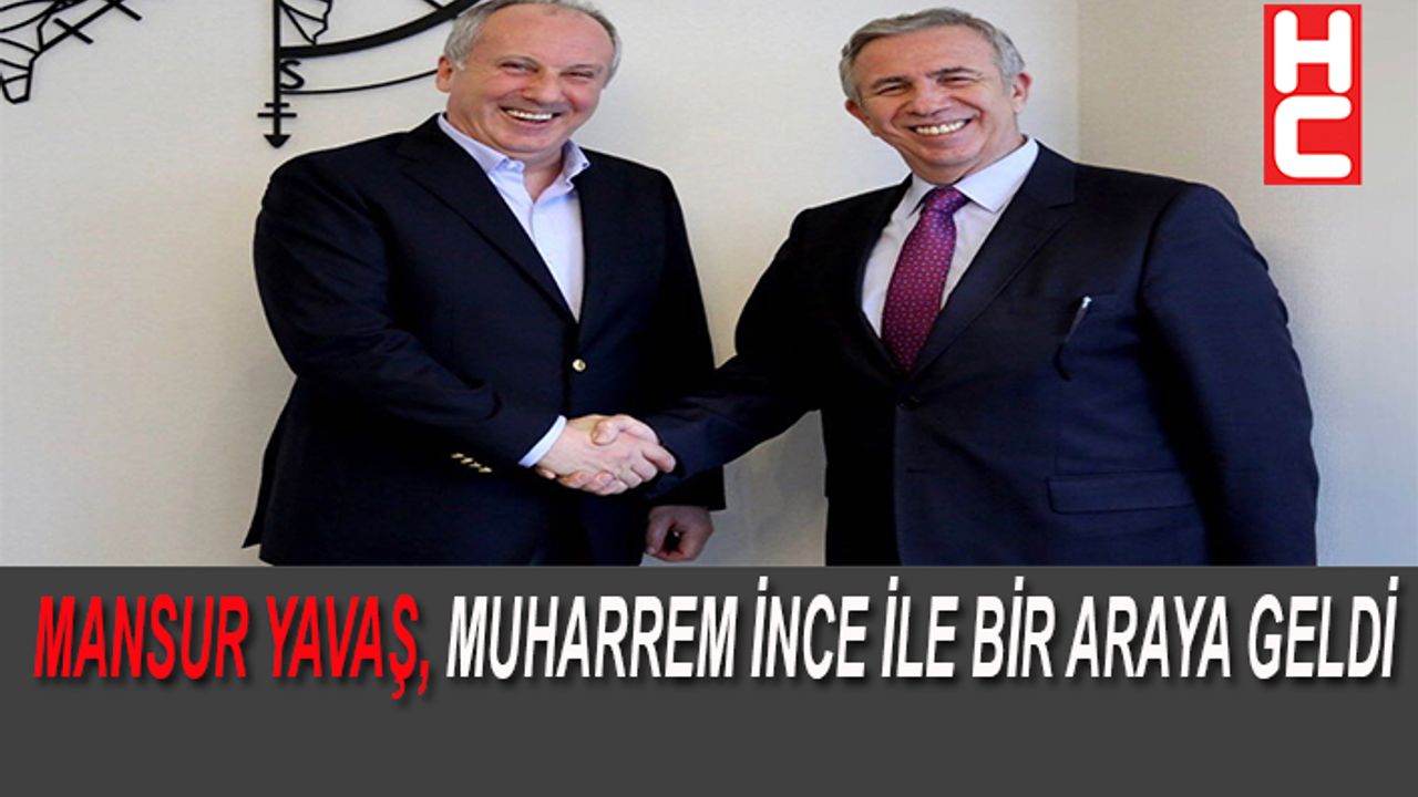 MANSUR YAVAŞ, MUHARREM İNCE İLE BİR ARAYA GELDİ