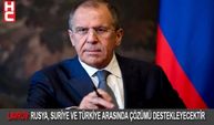 Lavrov: Rusya, Suriye ve Türkiye arasında çözümü destekleyecektir