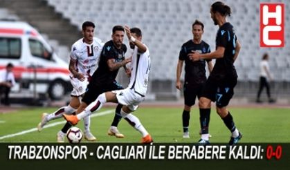 TRABZONSPOR - CAGLIARI İLE BERABERE KALDI: 0-0