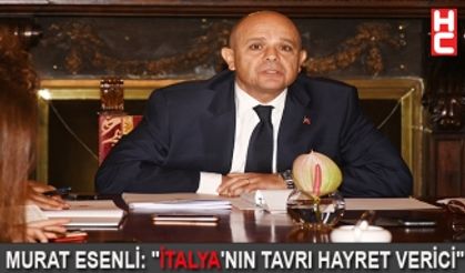 MURAT ESENLİ: "İTALYA'NIN TAVRI HAYRET VERİCİ"