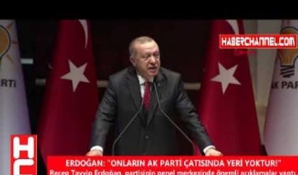 ERDOĞAN: "ONLARIN AK PARTİ ÇATISINDA YERİ YOKTUR!"