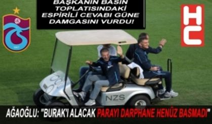 AĞAOĞLU: "BURAK'I ALACAK PARAYI DARPHANE HENÜZ BASMADI"