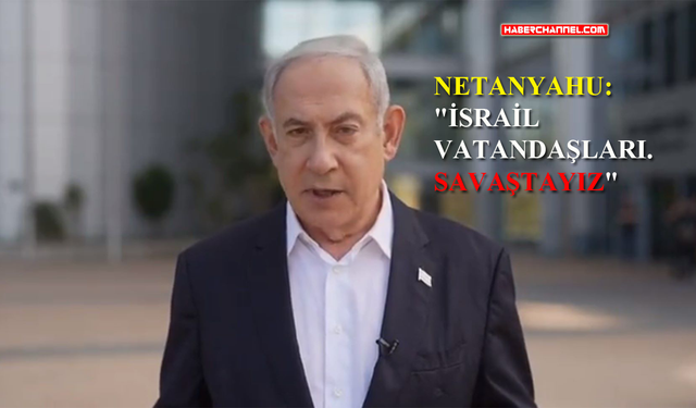 İsrail Başbakanı Netanyahu ‘Savaştayız’ açıklamasını yaptı...