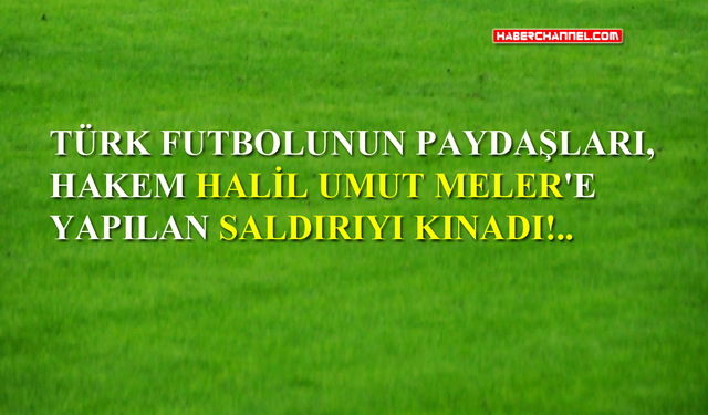 Türk futbolunun paydaşları, hakem Halil Umut Meler’e yapılan saldırıyı kınadı