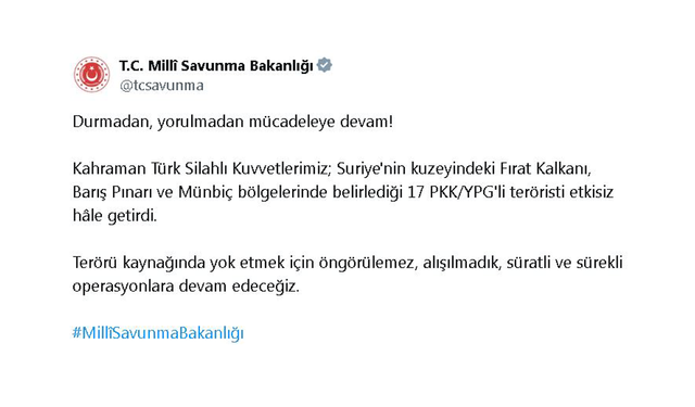 MSB: Kahraman Türk Silahlı Kuvvetlerimiz; Suriye'nin kuzeyindeki Fırat Kalkanı, Barış Pınarı ve Münbiç bölgelerinde belirlediği 17 PKK/YPG'li teröristi etkisiz hâle getirdi.