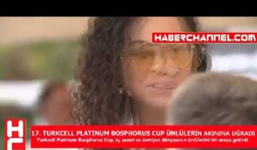 17. TURKCELL PLATINUM BOSPHORUS CUP ÜNLÜLERİN AKININA UĞRADI