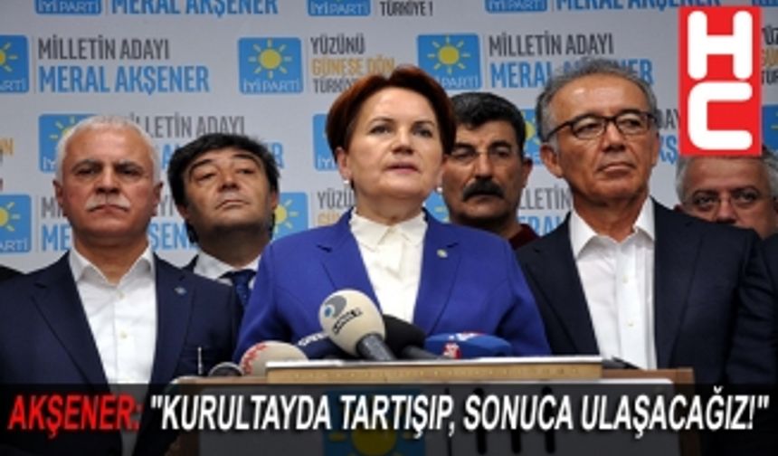 AKŞENER: "KURULTAYDA TARTIŞIP, SONUCA ULAŞACAĞIZ!"