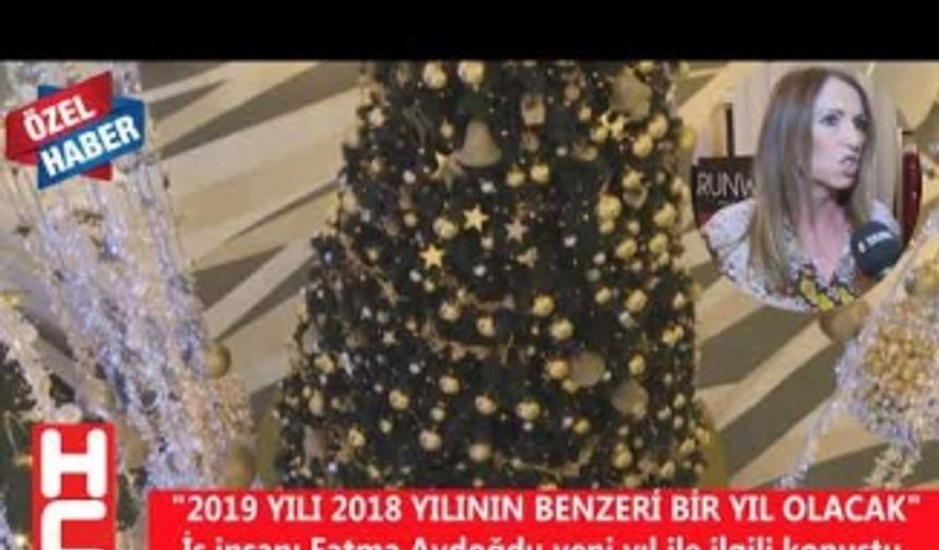 "2019 YILI 2018 YILININ BENZERİ BİR YIL OLACAK"