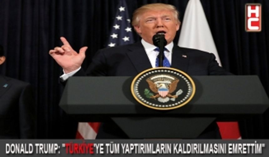 Donld Trump: "Türkiye’ye tüm yaptırımların kaldırılmasını emrettim"