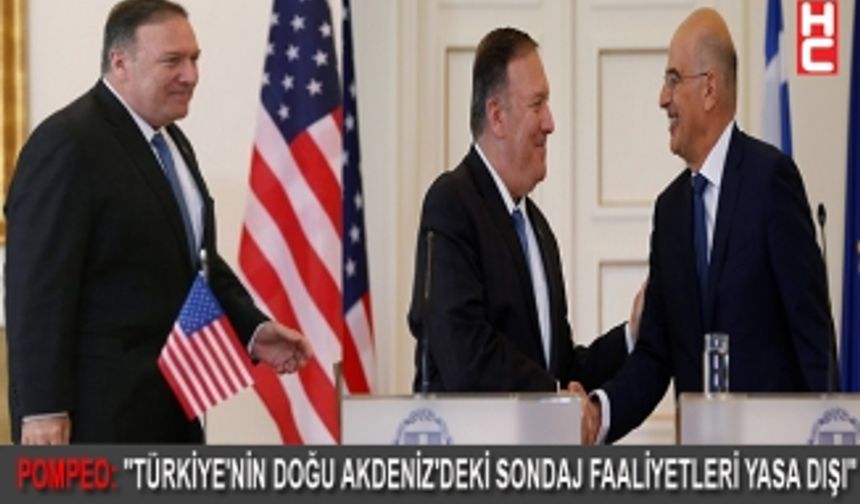 POMPEO: "TÜRKİYE'NİN DOĞU AKDENİZ'DEKİ SONDAJ FAALİYETLERİ YASA DIŞI"