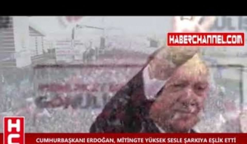 CUMHURBAŞKANI ERDOĞAN, MİTİNGTE YÜKSEK SESLE ŞARKIYA EŞLİK ETTİ