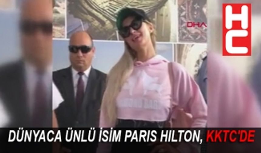 DÜNYACA ÜNLÜ İSİM PARIS HILTON, KKTC'DE