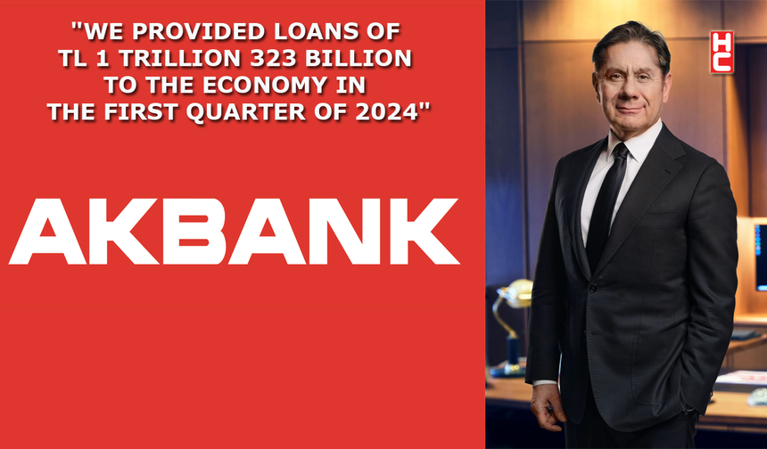 Akbank supports the Turkish Economy through loans of 1 trillion 323 billion in the first quarter of 2024