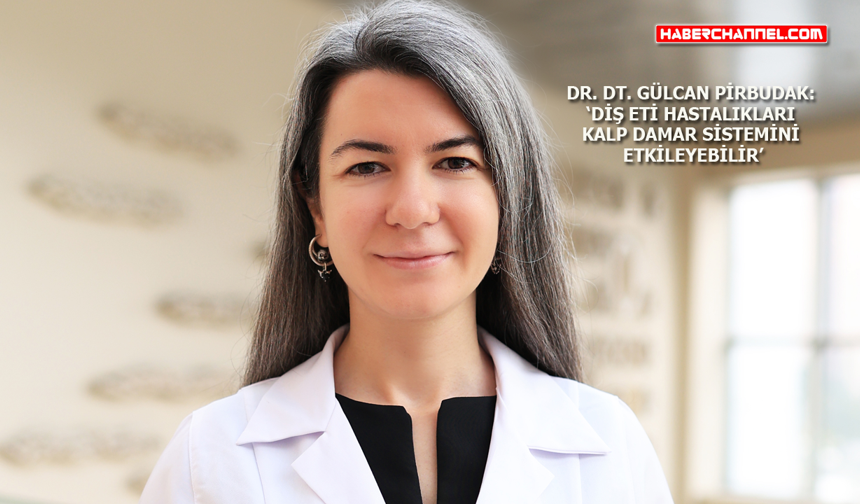 Dr. Dt. Gülcan Pirbudak: ‘Diş eti hastalıkları kalp ve alzheimer riskiyle ilişkili olabilir’